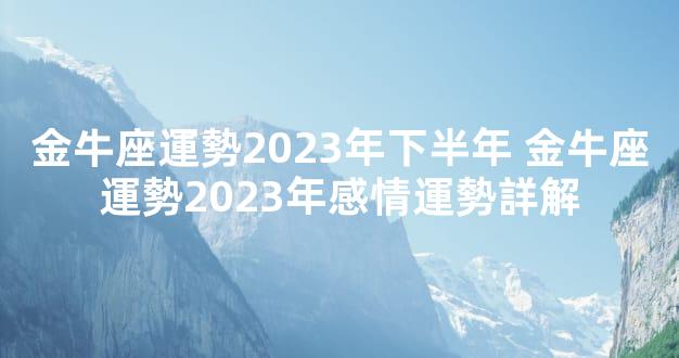 金牛座運勢2023年下半年 金牛座運勢2023年感情運勢詳解